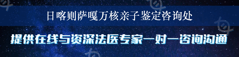 日喀则萨嘎万核亲子鉴定咨询处